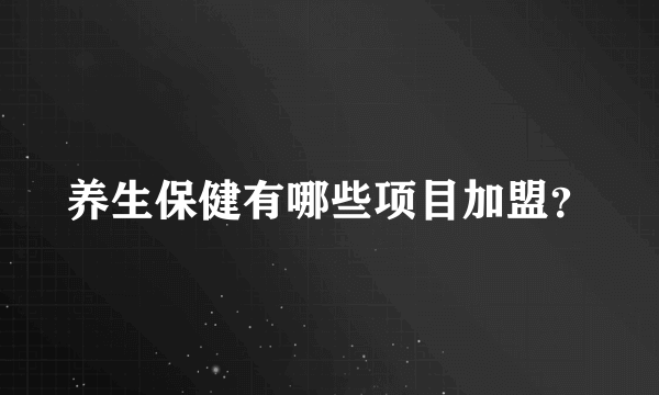 养生保健有哪些项目加盟？