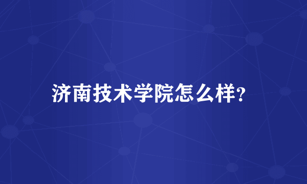 济南技术学院怎么样？