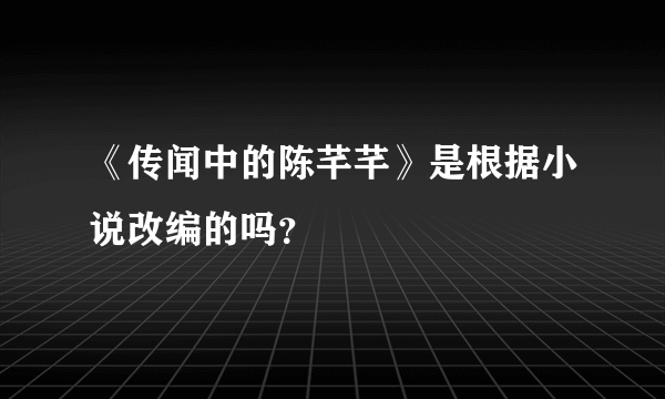 《传闻中的陈芊芊》是根据小说改编的吗？