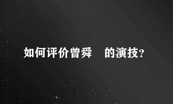 如何评价曾舜晞的演技？