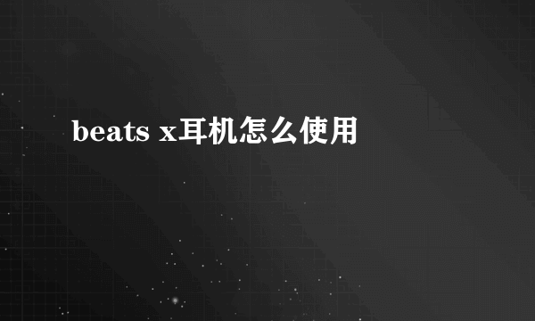 beats x耳机怎么使用