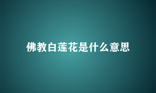 佛教白莲花是什么意思