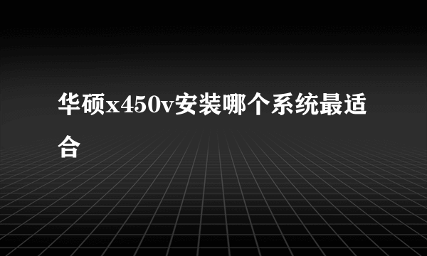 华硕x450v安装哪个系统最适合