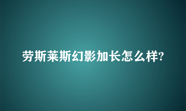 劳斯莱斯幻影加长怎么样?