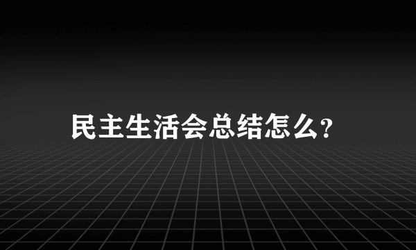 民主生活会总结怎么？