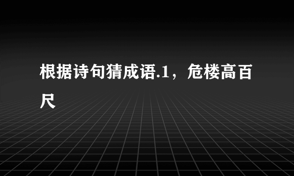 根据诗句猜成语.1，危楼高百尺