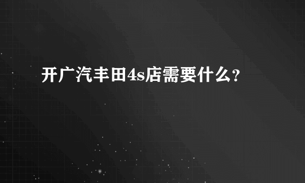 开广汽丰田4s店需要什么？