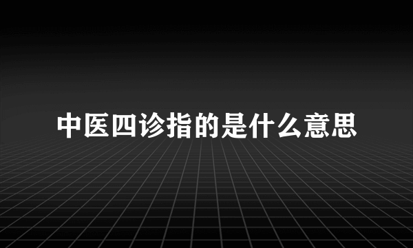 中医四诊指的是什么意思