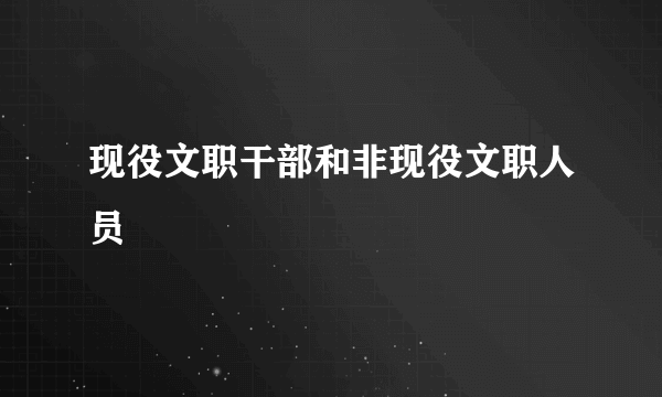 现役文职干部和非现役文职人员