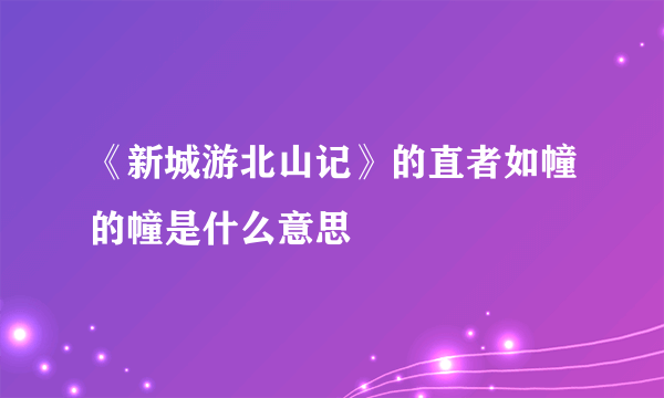 《新城游北山记》的直者如幢的幢是什么意思