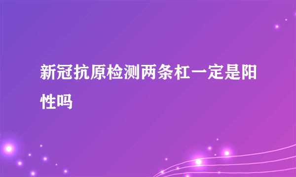 新冠抗原检测两条杠一定是阳性吗