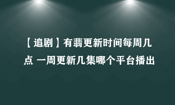 【追剧】有翡更新时间每周几点 一周更新几集哪个平台播出