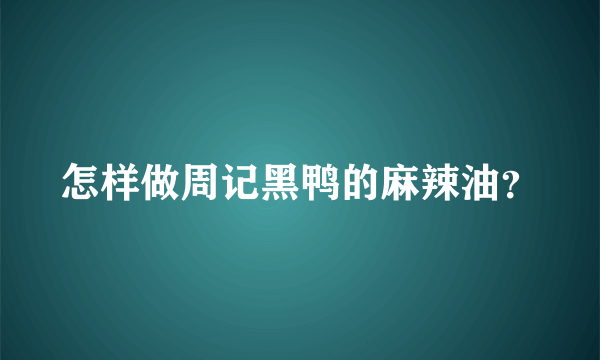 怎样做周记黑鸭的麻辣油？