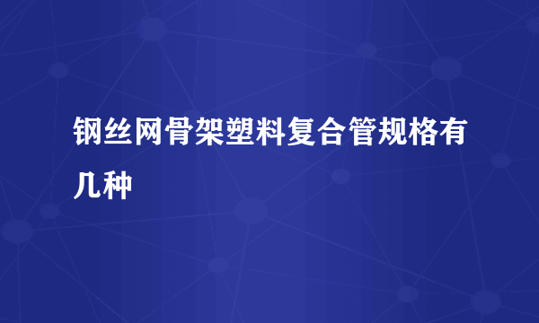 钢丝网骨架塑料复合管规格有几种