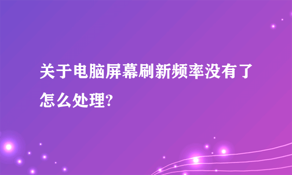 关于电脑屏幕刷新频率没有了怎么处理?