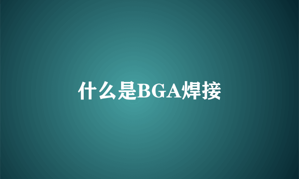 什么是BGA焊接