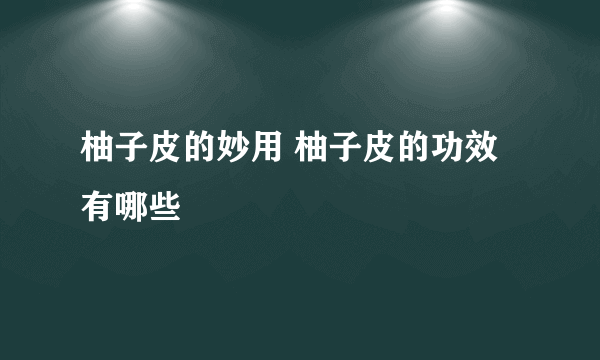 柚子皮的妙用 柚子皮的功效有哪些