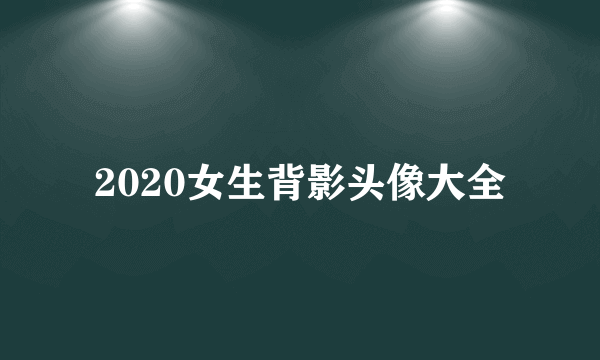 2020女生背影头像大全