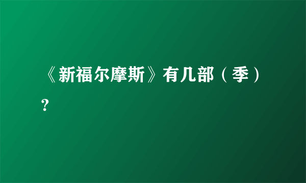 《新福尔摩斯》有几部（季）?