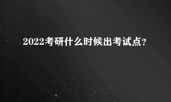 2022考研什么时候出考试点？