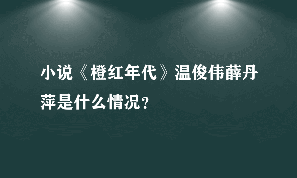 小说《橙红年代》温俊伟薛丹萍是什么情况？