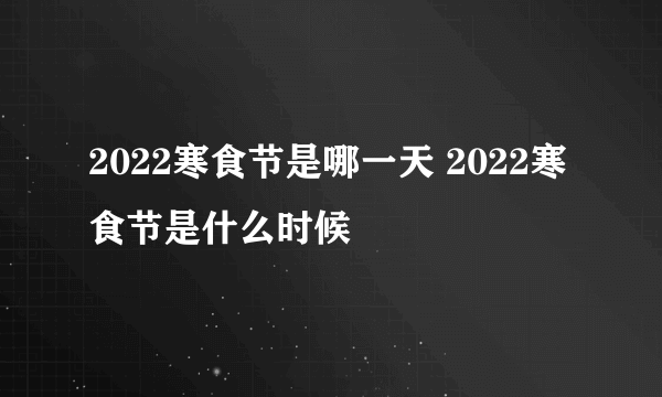 2022寒食节是哪一天 2022寒食节是什么时候