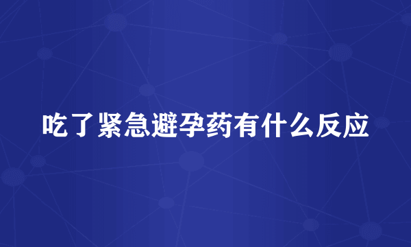 吃了紧急避孕药有什么反应