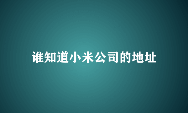 谁知道小米公司的地址