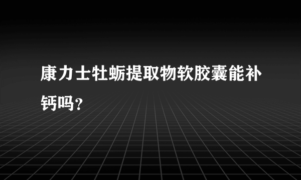 康力士牡蛎提取物软胶囊能补钙吗？