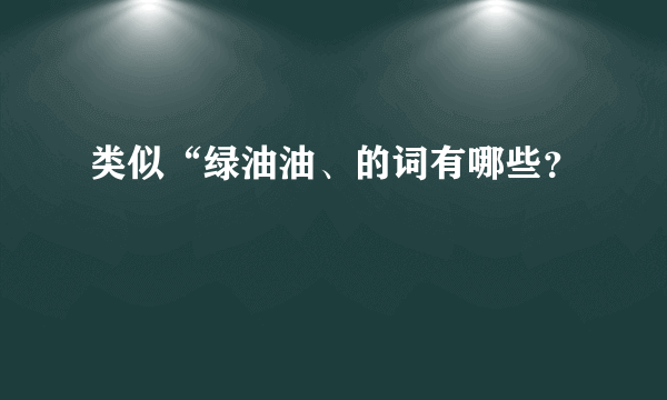 类似“绿油油、的词有哪些？