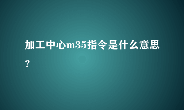 加工中心m35指令是什么意思？