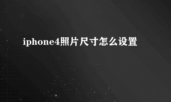 iphone4照片尺寸怎么设置