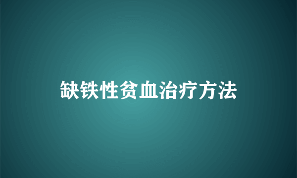 缺铁性贫血治疗方法