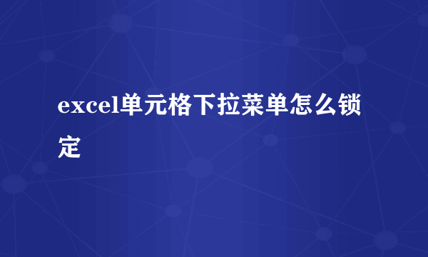 excel单元格下拉菜单怎么锁定