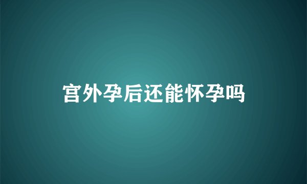 宫外孕后还能怀孕吗