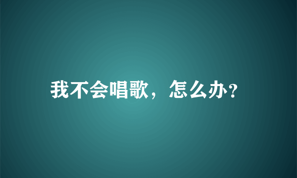 我不会唱歌，怎么办？