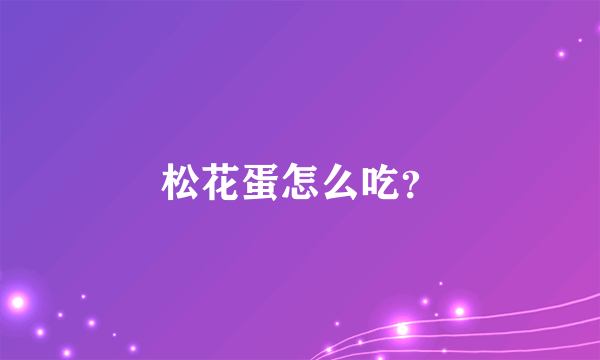 松花蛋怎么吃？