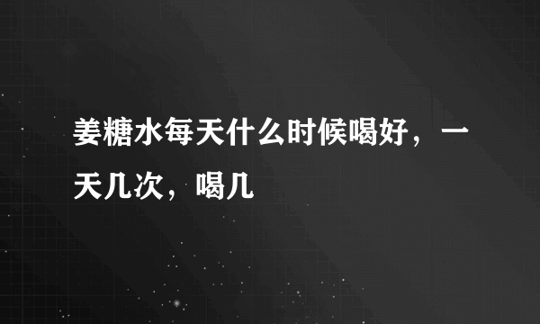 姜糖水每天什么时候喝好，一天几次，喝几