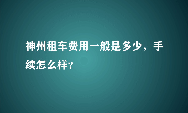 神州租车费用一般是多少，手续怎么样？