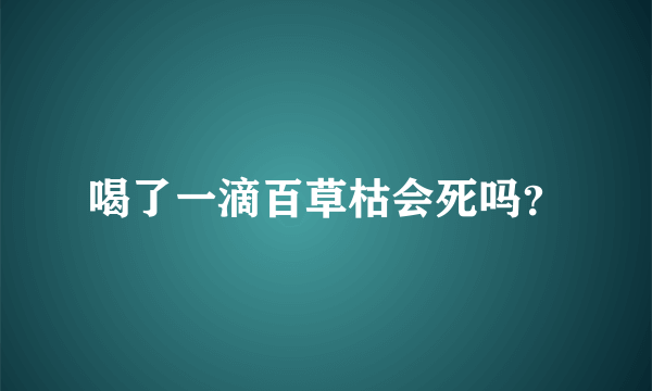 喝了一滴百草枯会死吗？