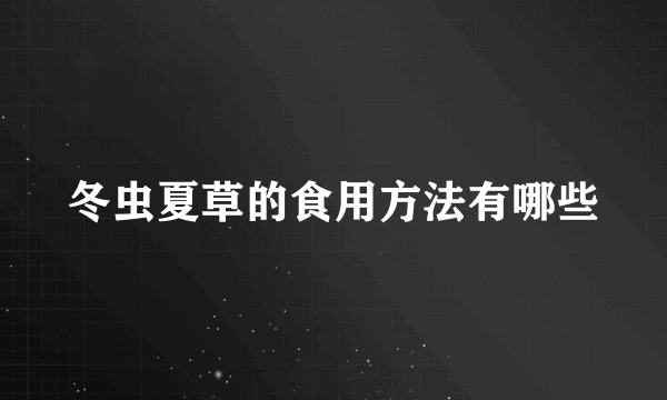 冬虫夏草的食用方法有哪些