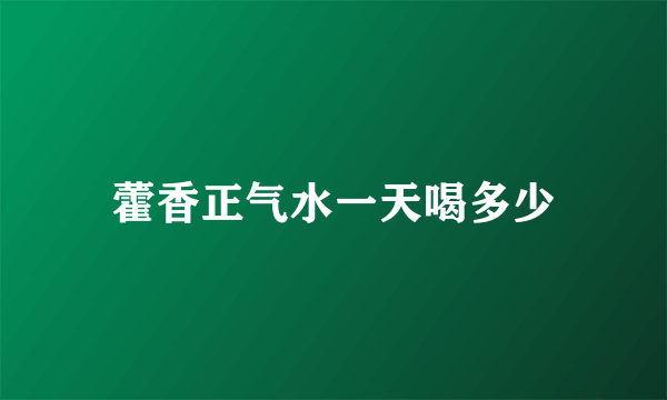 藿香正气水一天喝多少