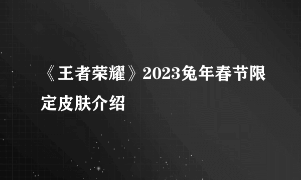 《王者荣耀》2023兔年春节限定皮肤介绍