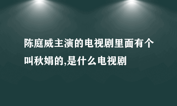 陈庭威主演的电视剧里面有个叫秋娟的,是什么电视剧