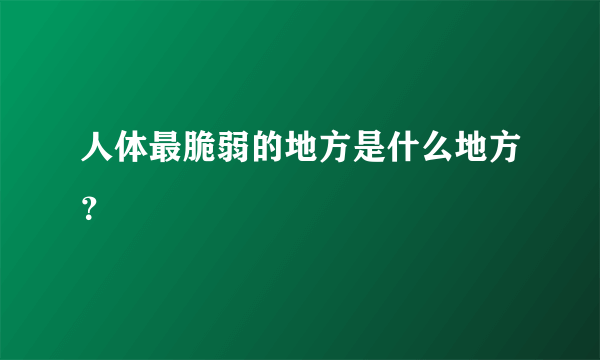 人体最脆弱的地方是什么地方？