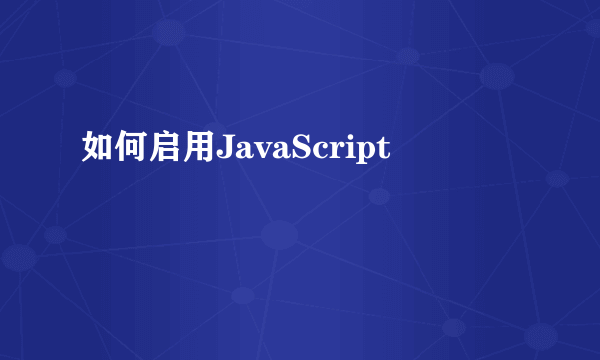 如何启用JavaScript