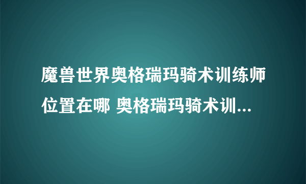 魔兽世界奥格瑞玛骑术训练师位置在哪 奥格瑞玛骑术训练师具体位置攻略