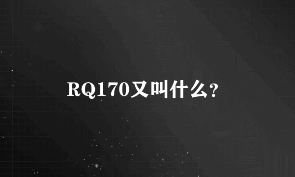 RQ170又叫什么？