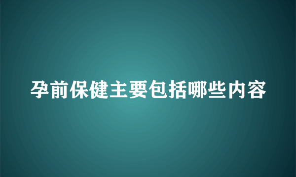 孕前保健主要包括哪些内容