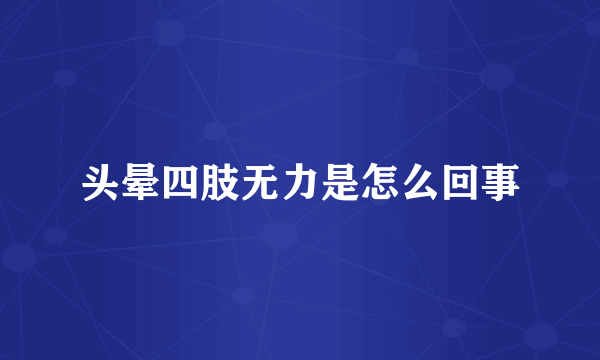 头晕四肢无力是怎么回事